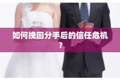 如何挽回分手后的信任危机？