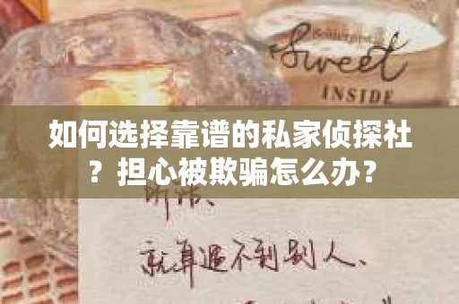 如何选择靠谱的私家侦探社？担心被欺骗怎么办？